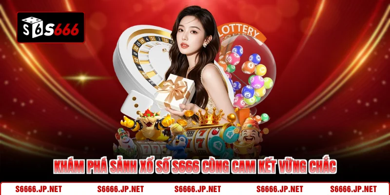 Khám phá sảnh xổ số S666 cùng cam kết vững chắc