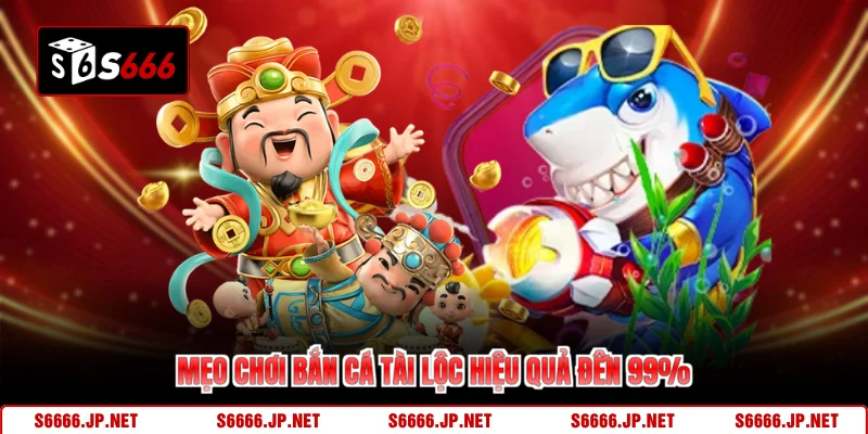 Mẹo chơi bắn cá tài lộc hiệu quả đến 99%