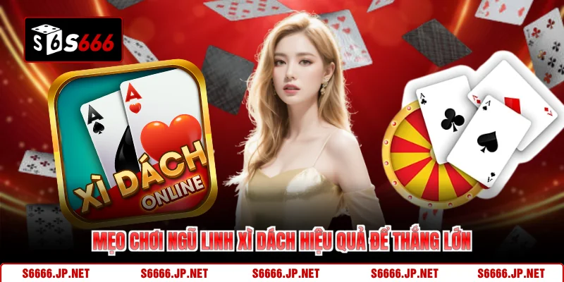 Mẹo chơi ngũ linh xì dách hiệu quả để thắng lớn