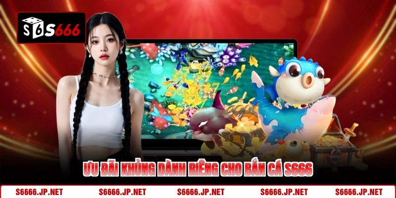 Ưu đãi khủng dành riêng cho bắn cá S666